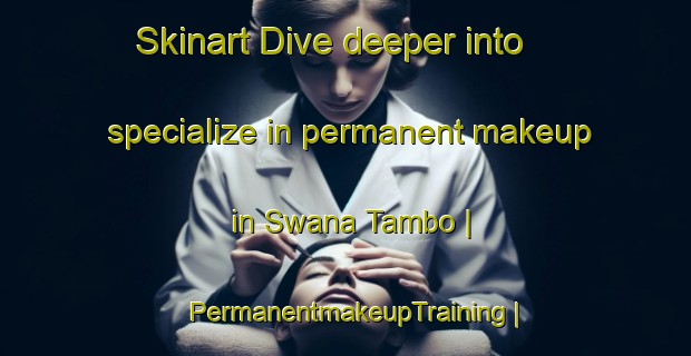Skinart Dive deeper into specialize in permanent makeup in Swana Tambo | PermanentmakeupTraining | PermanentmakeupClasses | SkinartTraining-the Democratic Republic of the Congo